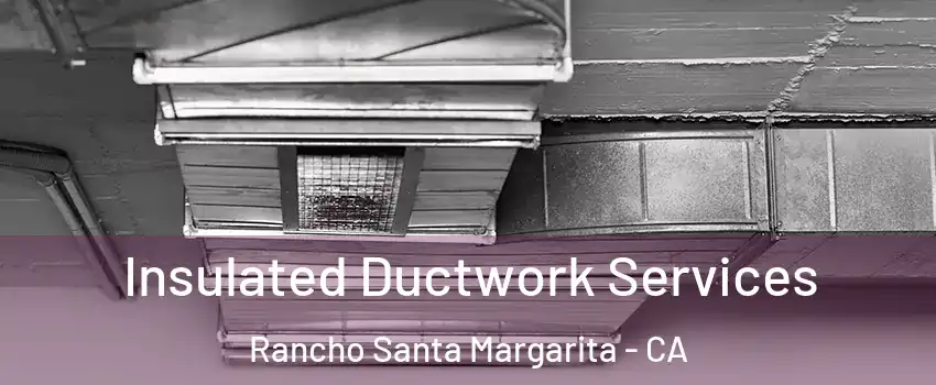  Insulated Ductwork Services Rancho Santa Margarita - CA