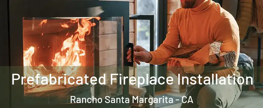  Prefabricated Fireplace Installation Rancho Santa Margarita - CA