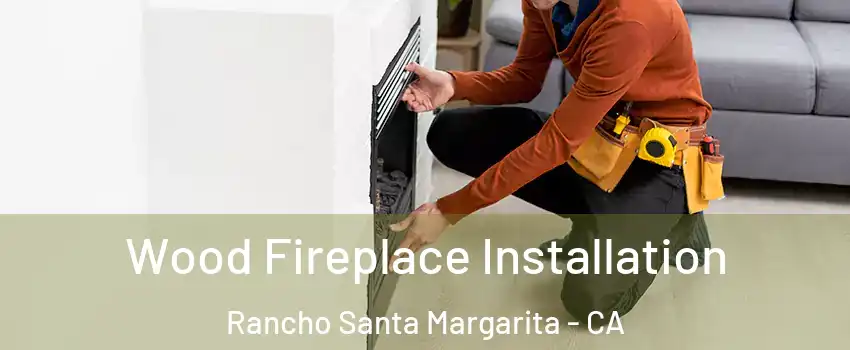  Wood Fireplace Installation Rancho Santa Margarita - CA