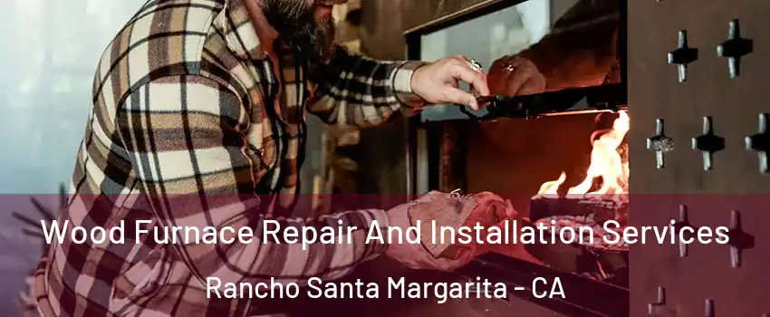  Wood Furnace Repair And Installation Services Rancho Santa Margarita - CA